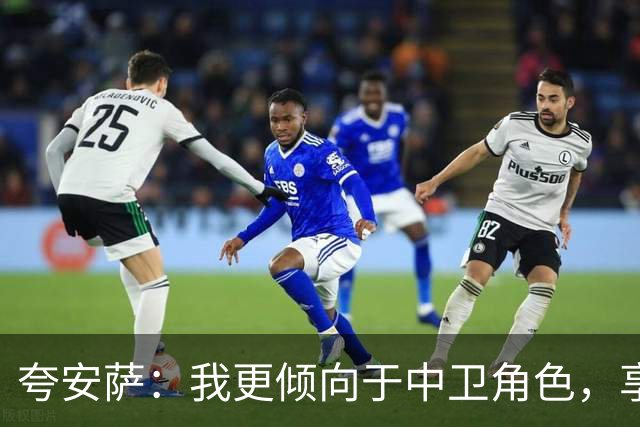 夸安萨：我更倾向于中卫角色，享受与阿诺德的竞争